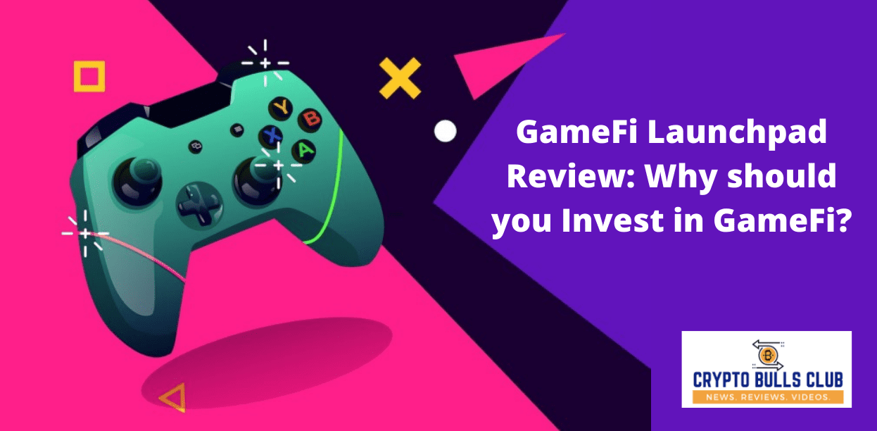 GameFi Launchpad Review: Why should you Invest in GameFi?