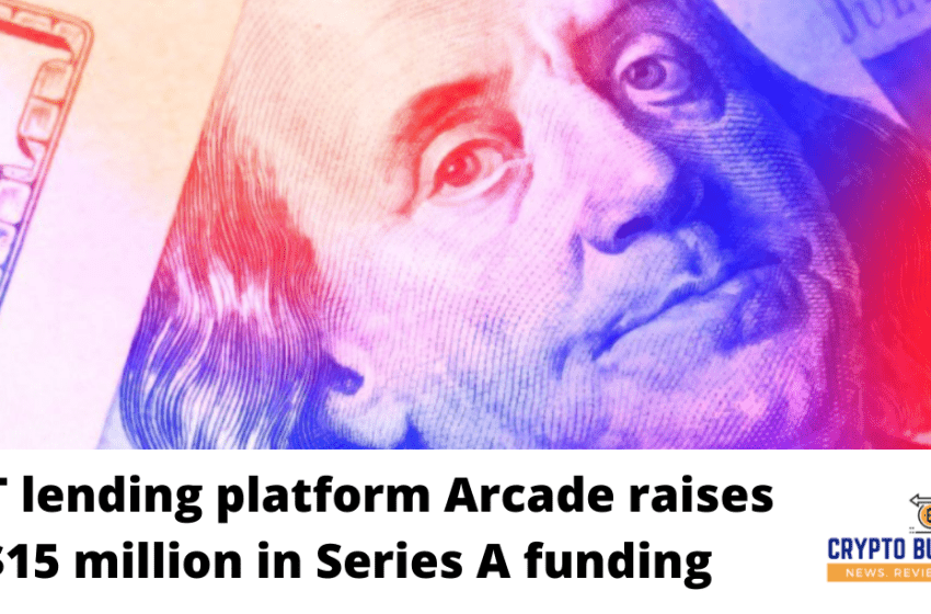  NFT lending platform Arcade raises $15 million in Series A funding