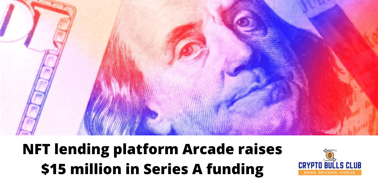 NFT lending platform Arcade raises $15 million in Series A funding