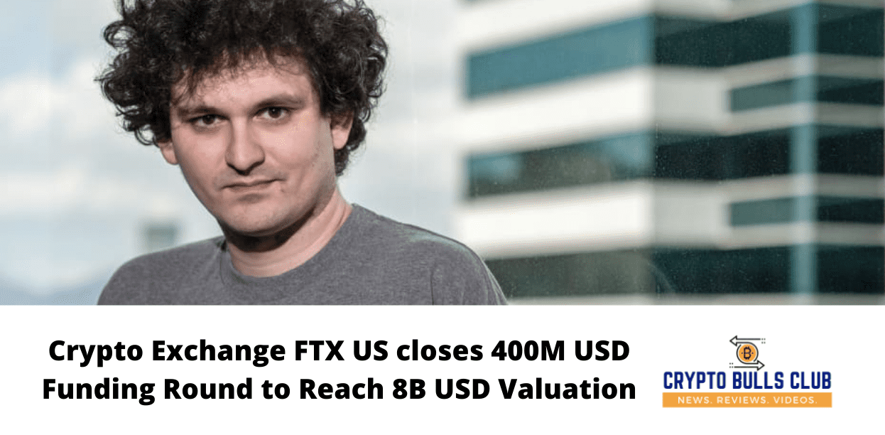 Crypto Exchange FTX US closes 400M USD Funding Round to Reach 8B USD Valuation