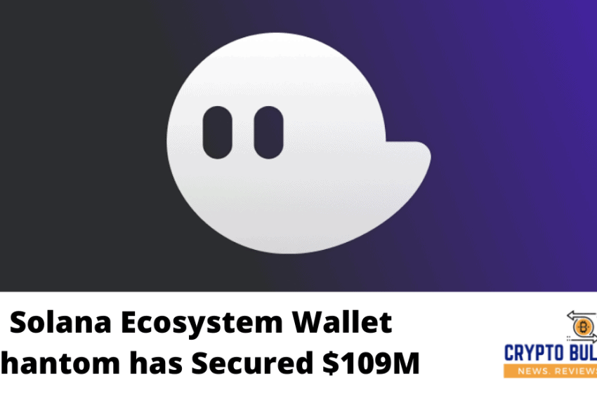  Solana Ecosystem Wallet Phantom has Secured $109M