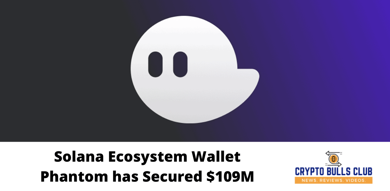 Solana Ecosystem Wallet Phantom has Secured $109M 