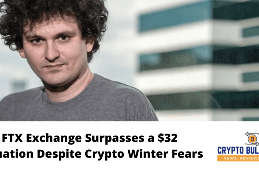  FTX Exchange Surpasses a $32B Valuation Despite Crypto Winter Fears