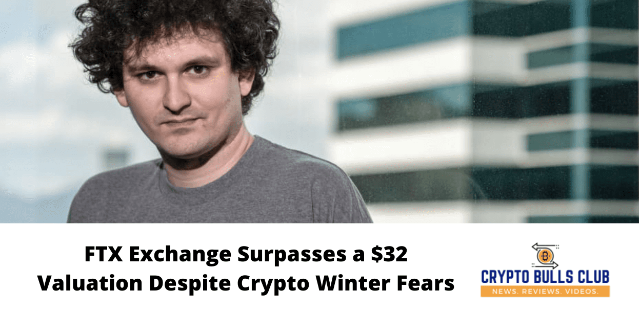 FTX Exchange Surpasses a $32B Valuation Despite Crypto Winter Fears
