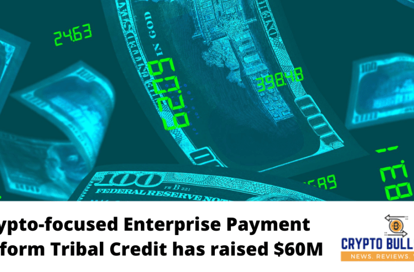  Crypto-focused Enterprise Payment Platform Tribal Credit has raised $60M