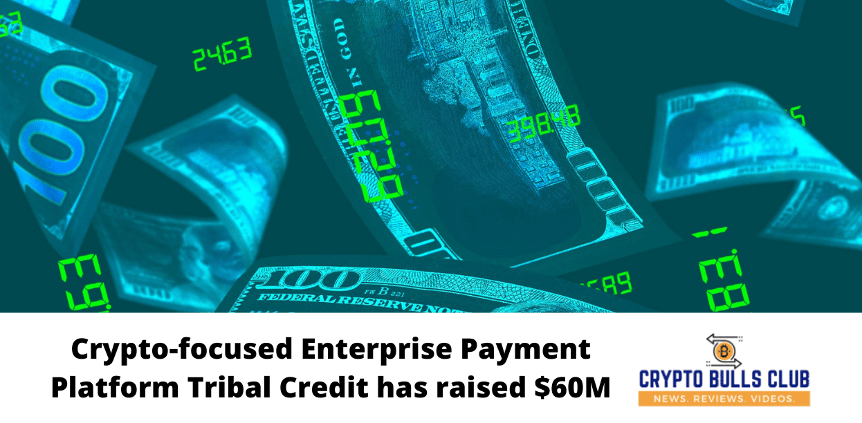 Crypto-focused Enterprise Payment Platform Tribal Credit has raised $60M