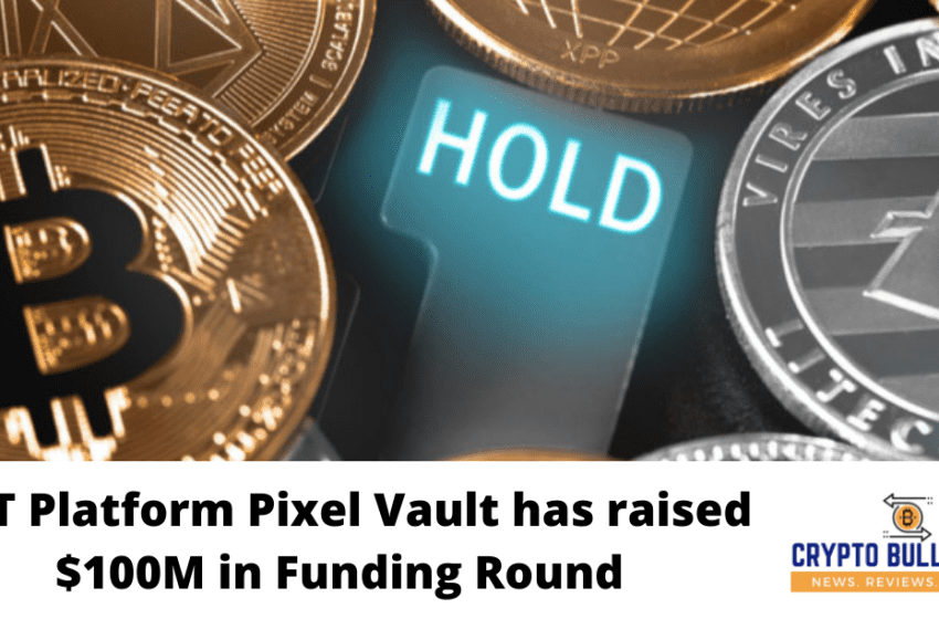  NFT Platform Pixel Vault has raised $100M in Funding Round