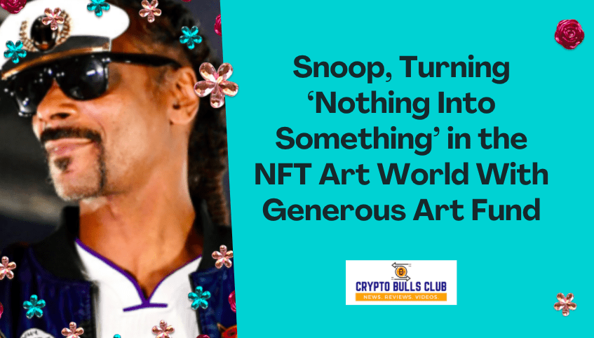 Snoop, Turning ‘Nothing Into Something’ in the NFT Art World With Generous Art Fund