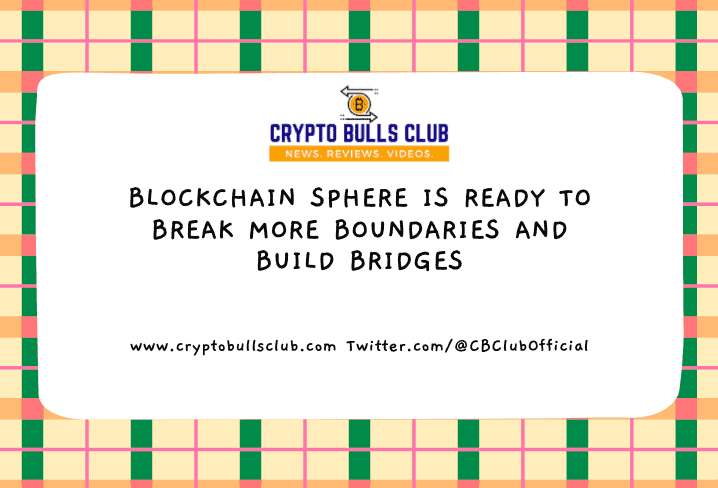  Blockchain Sphere Is Ready to Break More Boundaries and Build Bridges