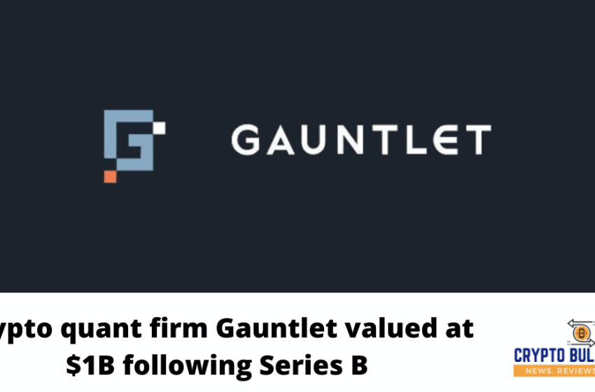  Crypto quant firm Gauntlet valued at $1B following Series B