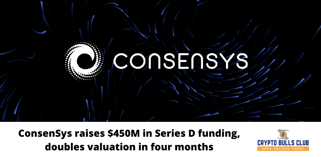 ConsenSys raises $450M in Series D funding, doubles valuation in four months