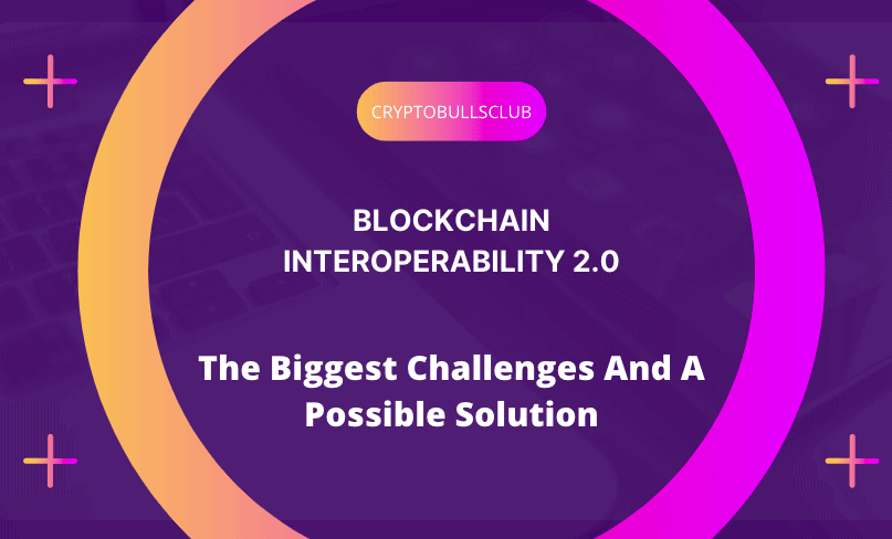  Blockchain Interoperability 2.0: The Biggest Challenges And A Possible Solution
