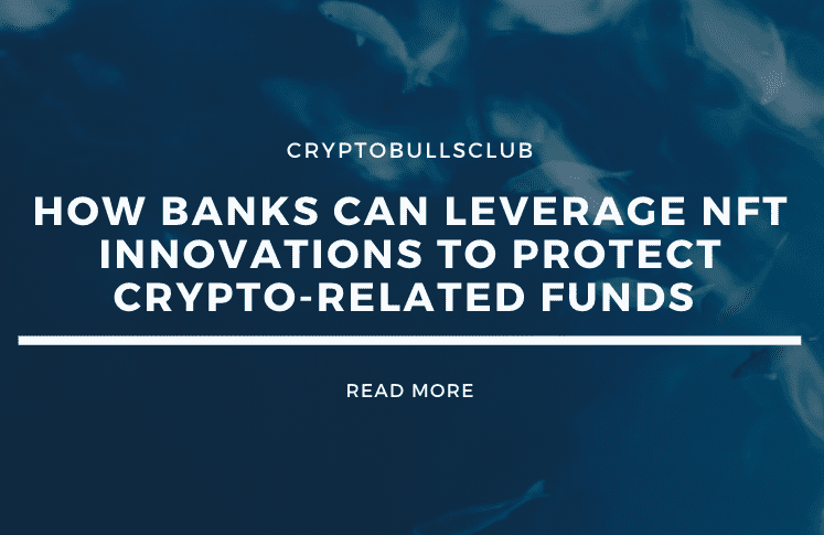  How Banks Can Leverage NFT Innovations to Protect Crypto-Related Funds 