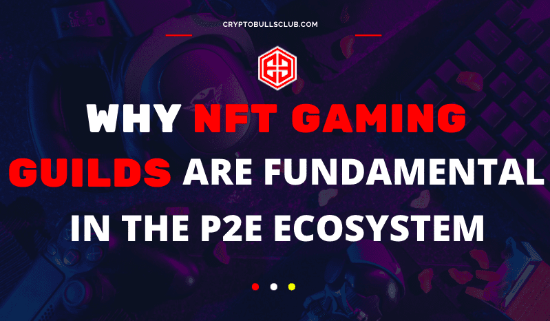  Why NFT Gaming Guilds Are Fundamental in the Play-to-Earn (P2E) Ecosystem  