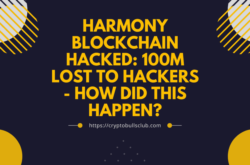  Harmony Blockchain Hacked: 100M lost to hackers – How did this happen?