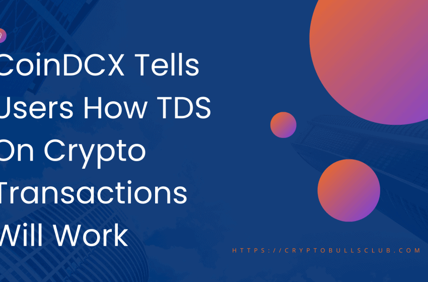 CoinDCX Tells Users How TDS On Crypto Transactions Will Work
