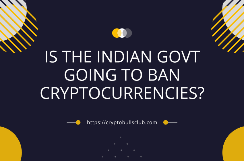  Is Indian Govt going to ban cryptocurrencies?