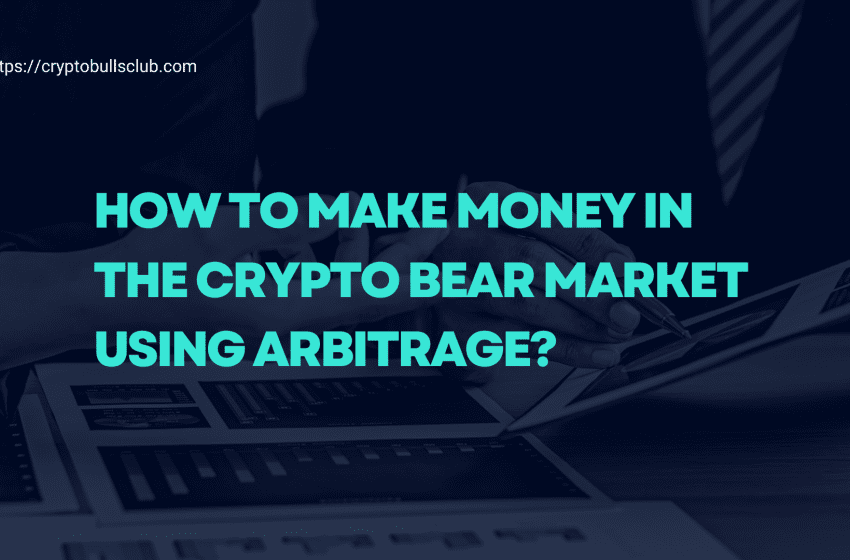  How to make money in the Crypto Bear Market Using Arbitrage?
