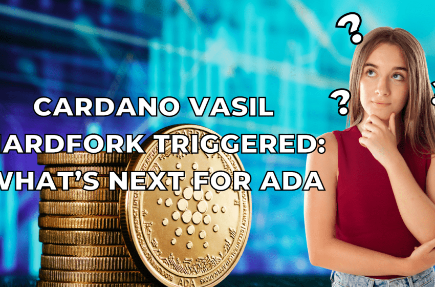  Cardano Vasil Hard Fork triggered: What’s next for ADA?
