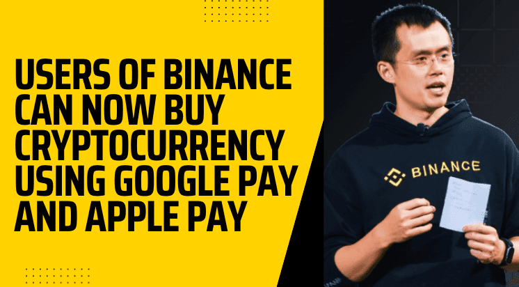  Binance Users can now buy cryptocurrency using Google Pay and Apple Pay