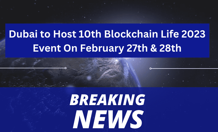  Dubai to Host 10th Blockchain Life 2023 Event On February 27th & 28th