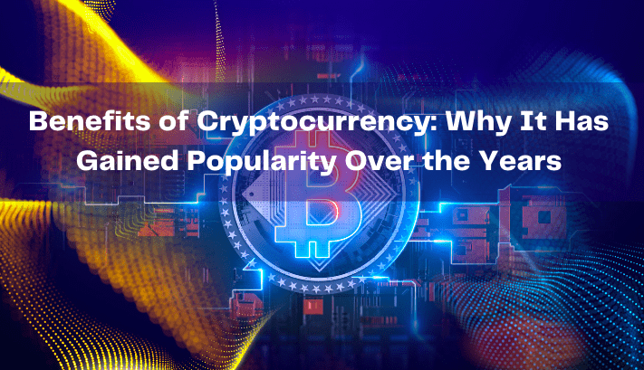  Benefits of Cryptocurrency: Why It Has Gained Popularity Over the Years