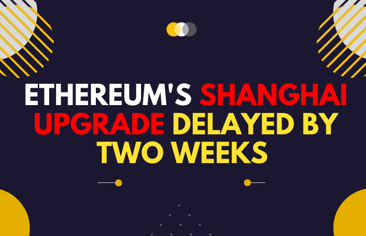  Ethereum’s Shanghai Upgrade Delayed by Two Weeks, Capella Upgrade to Enable ETH Withdrawals